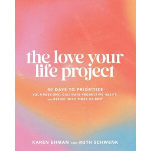 Karen Ehman The Love Your Life Project: 40 Days to Prioritize Your Passions, Cultivate Productive Habits, and Refuel with Times of Rest Karen Ehman The Love Your Life Project: 40 Days to Prioritize Your Passions, Cultivate Productive Habits, and Refuel with Times of Rest