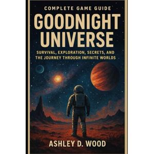 Wood, Ashley D. Goodnight Universe Complete Game Guide: Survival, Exploration, Secrets, and the Journey Through Infinite Worlds Wood, Ashley D. Goodnight Universe Complete Game Guide: Survival, Exploration, Secrets, and the Journey Through Infinite Worlds