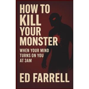 Farrell, Ed How To Kill Your Monster: When Your Mind Turns On You At 3AM Farrell, Ed How To Kill Your Monster: When Your Mind Turns On You At 3AM