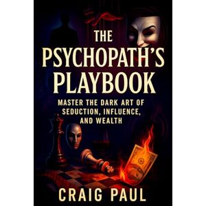Paul, Craig The Psychopath’s Playbook: Master the Dark Art of Seduction, Influence, and Wealth Unlock Hidden Power: Covert Mind Control, NLP Techniques, ... for Social Dominance & Success (Craig Paul) Paul, Craig The Psychopath’s Playbook: Master the Dark Art of Seduction, Influence, and Wealth Unlock Hidden Power: Covert Mind Control, NLP Techniques, ... for Social Dominance & Success (Craig Paul)