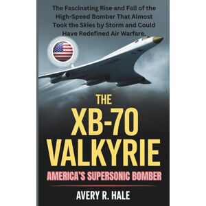 Avery The XB-70 Valkyrie: America’s Supersonic Bomber: The Fascinating Rise and Fall of the High-Speed Bomber That Almost Took the Skies by Storm and Could ... of the World’s Legendary Aircraft.) Avery The XB-70 Valkyrie: America’s Supersonic Bomber: The Fascinating Rise and Fall of the High-Speed Bomber That Almost Took the Skies by Storm and Could ... of the World’s Legendary Aircraft.)