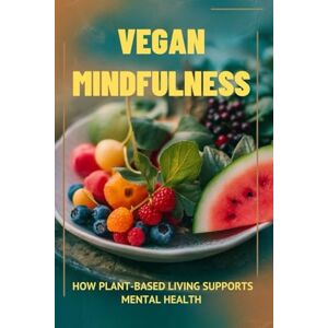 Hughes, Ronald K. Vegan Mindfulness: How Plant-Based Living Supports Mental Health Hughes, Ronald K. Vegan Mindfulness: How Plant-Based Living Supports Mental Health