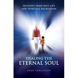 Tomlinson, Andy Healing the Eternal Soul: Insights from Past Life and Spiritual Regression Tomlinson, Andy Healing the Eternal Soul: Insights from Past Life and Spiritual Regression