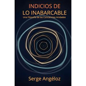 Angéloz, Serge Indicios de lo Inabarcable: Una Filosofía de las Conciencias Anidadas Angéloz, Serge Indicios de lo Inabarcable: Una Filosofía de las Conciencias Anidadas