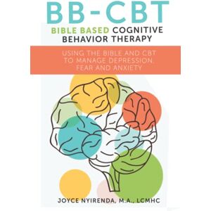 Nyirenda, Joyce Bible Based Cognitive Behavioral Therapy: Using the Bible and CBT to Manage Depression, Fear, and Anxiety Nyirenda, Joyce Bible Based Cognitive Behavioral Therapy: Using the Bible and CBT to Manage Depression, Fear, and Anxiety