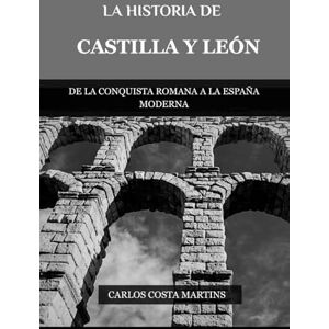 Martins, Carlos Costa LA HISTORIA DE CASTILLA Y LEÓN: DE LA CONQUISTA ROMANA A LA ESPAÑA MODERNA Martins, Carlos Costa LA HISTORIA DE CASTILLA Y LEÓN: DE LA CONQUISTA ROMANA A LA ESPAÑA MODERNA