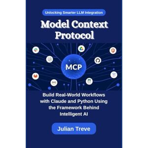Treve, Julian Model Context Protocol: Unlocking Smarter LLM Integration: Build Real-World Workflows with Claude and Python Using the Framework Behind Intelligent AI (AI Technology, Workflows, and Automation) Treve, Julian Model Context Protocol: Unlocking Smarter LLM Integration: Build Real-World Workflows with Claude and Python Using the Framework Behind Intelligent AI (AI Technology, Workflows, and Automation)