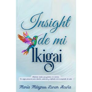 Lunar Acuña, María Milagros INSIGHT DE MI IKIGAI: Historias reales que guiaron mi camino. Un viaje personal para diseñar, potenciar y disfrutar de tu propósito de vida Lunar Acuña, María Milagros INSIGHT DE MI IKIGAI: Historias reales que guiaron mi camino. Un viaje personal para diseñar, potenciar y disfrutar de tu propósito de vida