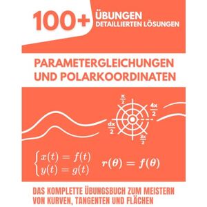 Mabilar, Alex Parametergleichungen und Polarkoordinaten: Das Komplette Übungsbuch: 100+ Gelöste Aufgaben zum Meistern von Kurven, Tangenten und Flächen Mabilar, Alex Parametergleichungen und Polarkoordinaten: Das Komplette Übungsbuch: 100+ Gelöste Aufgaben zum Meistern von Kurven, Tangenten und Flächen