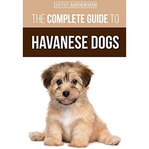 Anderson, David The Complete Guide to Havanese Dogs: Everything You Need To Know To Successfully Find, Raise, Train, and Love Your New Havanese Puppy Anderson, David The Complete Guide to Havanese Dogs: Everything You Need To Know To Successfully Find, Raise, Train, and Love Your New Havanese Puppy