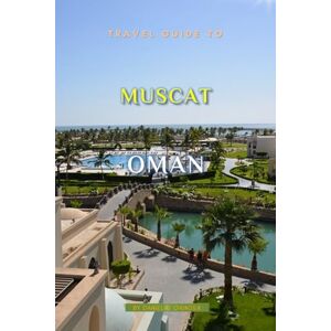 K. Grinder, Daniel Travel Guide To Muscat,Oman: Unforgettable Memories Awaits! K. Grinder, Daniel Travel Guide To Muscat,Oman: Unforgettable Memories Awaits!