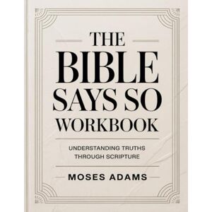 Adams, Moses The Bible Says So Workbook: Understanding Truths Through Scripture Adams, Moses The Bible Says So Workbook: Understanding Truths Through Scripture