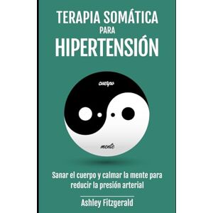Fitzgerald, Ashley TERAPIA SOMÁTICA PARA HIPERTENSIÓN. Sanar el cuerpo y calmar la mente para reducir la presión arterial: Prácticas Somáticas para la Salud ... Un viaje de sanación y crecimiento.) Fitzgerald, Ashley TERAPIA SOMÁTICA PARA HIPERTENSIÓN. Sanar el cuerpo y calmar la mente para reducir la presión arterial: Prácticas Somáticas para la Salud ... Un viaje de sanación y crecimiento.)