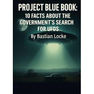 Locke, Bastian Project Blue Book: 10 Facts About the Government’s Search for UFOs (The Weird & The Hidden: Mysteries, Wonders, and Conspiracies That Refuse to Die) Locke, Bastian Project Blue Book: 10 Facts About the Government’s Search for UFOs (The Weird & The Hidden: Mysteries, Wonders, and Conspiracies That Refuse to Die)