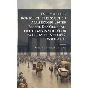 Tagebuch Des Königlich Preußischen Armeekorps Unter Befehl Des General-lieutenants Von York Im Feldzuge Von 1812, Volume 2... Tagebuch Des Königlich Preußischen Armeekorps Unter Befehl Des General-lieutenants Von York Im Feldzuge Von 1812, Volume 2...