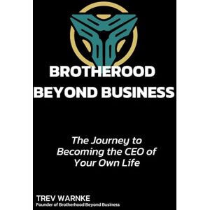 Warnke, Trev BROTHERHOOD BEYOND BUSINESS: The Journey to Becoming the CEO of Your Own Life Warnke, Trev BROTHERHOOD BEYOND BUSINESS: The Journey to Becoming the CEO of Your Own Life