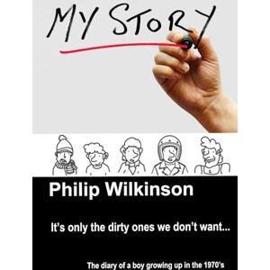 Wilkinson, Mr Philip It's only the dirty ones we don't want: The diary of a boy growing up in the 1970's Wilkinson, Mr Philip It's only the dirty ones we don't want: The diary of a boy growing up in the 1970's
