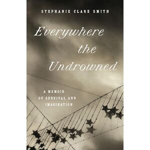 Smith, Stephanie Clare Everywhere the Undrowned: A Memoir of Survival and Imagination (Great Circle Books) Smith, Stephanie Clare Everywhere the Undrowned: A Memoir of Survival and Imagination (Great Circle Books)