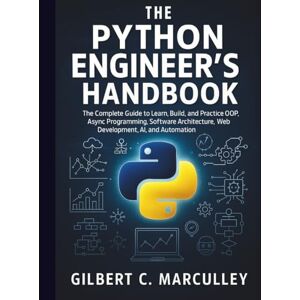 Marculley, Gilbert C. The Python Engineer’s Handbook: The Complete Guide to Learn, Build, and Practice OOP, Async Programming, Software Architecture, Web Development, AI, and Automation Marculley, Gilbert C. The Python Engineer’s Handbook: The Complete Guide to Learn, Build, and Practice OOP, Async Programming, Software Architecture, Web Development, AI, and Automation