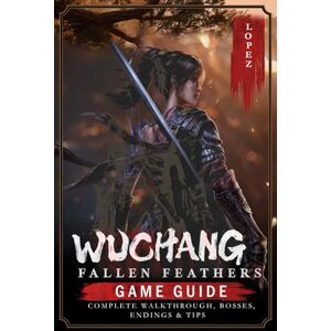 Francisco Lopez Wuchang: Fallen Feathers: Game Guide – Complete Walkthrough, Bosses, Endings & Tips Francisco Lopez Wuchang: Fallen Feathers: Game Guide – Complete Walkthrough, Bosses, Endings & Tips