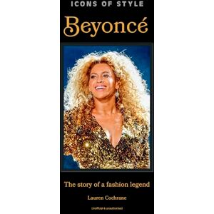 Cochrane, Lauren Icons of Style: Beyoncé: The story of a fashion legend Cochrane, Lauren Icons of Style: Beyoncé: The story of a fashion legend