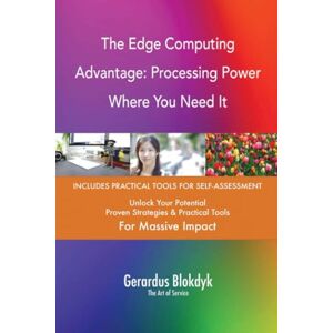 Gerardus Blokdyk - The Art of Service The Edge Computing Advantage: Processing Power Where You Need It Gerardus Blokdyk - The Art of Service The Edge Computing Advantage: Processing Power Where You Need It