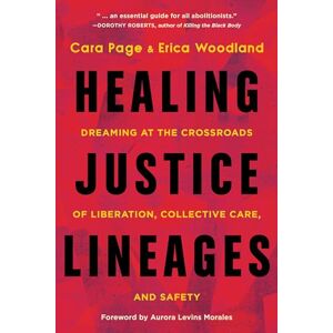 Page, Cara Healing Justice Lineages: Dreaming at the Crossroads of Liberation, Collective Care, and Safety Page, Cara Healing Justice Lineages: Dreaming at the Crossroads of Liberation, Collective Care, and Safety