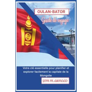 ARNOLD, JIM M. OULAN-BATOR GUIDE DE VOYAGE: Votre clé essentielle pour planifier et explorer facilement la capitale de la Mongolie ARNOLD, JIM M. OULAN-BATOR GUIDE DE VOYAGE: Votre clé essentielle pour planifier et explorer facilement la capitale de la Mongolie