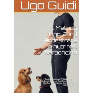 Guidi, Ugo Il Metodo Ugo: 2 in 1 Addestrare e nutrire il barboncino: Guida Completa per l’Addestramento del Barboncino e la sua Dieta Naturale Comandi, Ricette e Routine per un Cane Obbediente, Calmo e in Salute Guidi, Ugo Il Metodo Ugo: 2 in 1 Addestrare e nutrire il barboncino: Guida Completa per l’Addestramento del Barboncino e la sua Dieta Naturale Comandi, Ricette e Routine per un Cane Obbediente, Calmo e in Salute