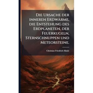 Hänle, Christian Friedrich Die Ursache der inneren Erdwärme, die Entstehung des Erdplaneten, der Feuerkugeln, Sternschnuppen und Meteorsteine. Hänle, Christian Friedrich Die Ursache der inneren Erdwärme, die Entstehung des Erdplaneten, der Feuerkugeln, Sternschnuppen und Meteorsteine.
