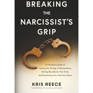 Reece, Kris Breaking the Narcissist's Grip: A Christian’s Guide to Cutting the Strings of Manipulation, Setting Boundaries That Stick, and Reclaiming Your Life From Takers Reece, Kris Breaking the Narcissist's Grip: A Christian’s Guide to Cutting the Strings of Manipulation, Setting Boundaries That Stick, and Reclaiming Your Life From Takers