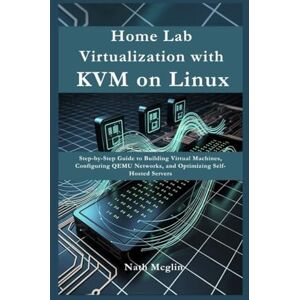 Mcglin, Nath Home lab virtualization with KVM on Linux: Step-by-Step Guide to Building Virtual Machines, Configuring QEMU Networks, and Optimizing Performance for Self-Hosted Servers Mcglin, Nath Home lab virtualization with KVM on Linux: Step-by-Step Guide to Building Virtual Machines, Configuring QEMU Networks, and Optimizing Performance for Self-Hosted Servers