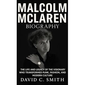 Smith, David C. Malcolm McLaren Biography: The Life and Legacy of the Visionary Who Transformed Punk, Fashion, and Modern Culture Smith, David C. Malcolm McLaren Biography: The Life and Legacy of the Visionary Who Transformed Punk, Fashion, and Modern Culture