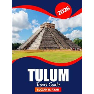 Ryan, Lucian B. Tulum Travel Guide 2026: Explore Pristine Beaches, Hidden Gems, Culture, Local Tips and Adventures in Mexico's Riviera Maya Region Ryan, Lucian B. Tulum Travel Guide 2026: Explore Pristine Beaches, Hidden Gems, Culture, Local Tips and Adventures in Mexico's Riviera Maya Region