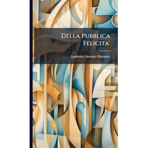 Muratori, Lodovico Antonio Della Pubblica Felicita' Muratori, Lodovico Antonio Della Pubblica Felicita'