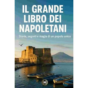 Lomato, Darian Il grande libro dei Napoletani: Storie, segreti e magia di un popolo unico Lomato, Darian Il grande libro dei Napoletani: Storie, segreti e magia di un popolo unico
