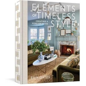 Gates, Erin Elements of Timeless Style: Creating a Forever Home Gates, Erin Elements of Timeless Style: Creating a Forever Home