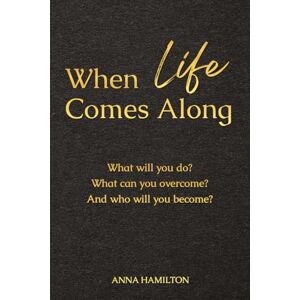 Hamilton, Mrs Anna When Life Comes Along: What will you do? What can you overcome? And who will you become? Hamilton, Mrs Anna When Life Comes Along: What will you do? What can you overcome? And who will you become?