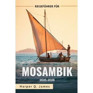 James, Harper Q. MOSAMBIK Reiseführer 2025-2026: Die besten Strände, Inseln, Safaris, Essen und Reisetipps für jedes Budget in Afrikas verborgenem Küstenjuwel James, Harper Q. MOSAMBIK Reiseführer 2025-2026: Die besten Strände, Inseln, Safaris, Essen und Reisetipps für jedes Budget in Afrikas verborgenem Küstenjuwel