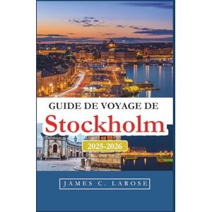 C. Larose, James Guide de voyage de Stockholm 2025-2026: Découvrez les saveurs locales, les quartiers et les expériences qui définissent le charme unique de la ville. C. Larose, James Guide de voyage de Stockholm 2025-2026: Découvrez les saveurs locales, les quartiers et les expériences qui définissent le charme unique de la ville.
