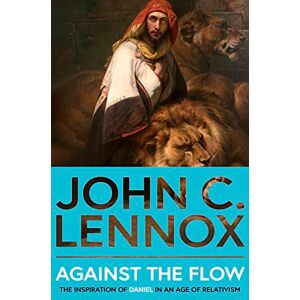 Lennox, John C Against the Flow: The Inspiration of Daniel in an Age of Relativism Lennox, John C Against the Flow: The Inspiration of Daniel in an Age of Relativism