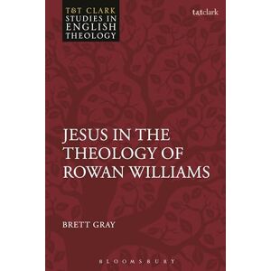 Gray, Brett Jesus in the Theology of Rowan Williams (T&T Clark Studies in English Theology) Gray, Brett Jesus in the Theology of Rowan Williams (T&T Clark Studies in English Theology)