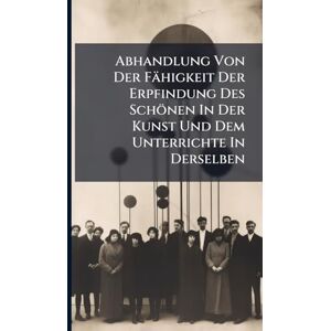 Anonymous Abhandlung Von Der Fähigkeit Der Erpfindung Des Schönen In Der Kunst Und Dem Unterrichte In Derselben Anonymous Abhandlung Von Der Fähigkeit Der Erpfindung Des Schönen In Der Kunst Und Dem Unterrichte In Derselben