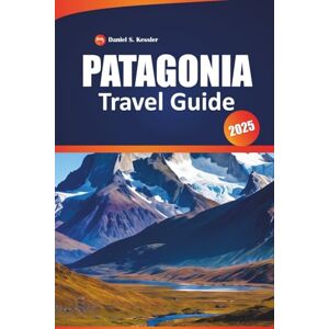 KESSLER, DANIEL S. Patagonia Travel Guide 2025: Discover Stunning Glaciers, Rugged Trails, Mountain Peaks, Outdoor Adventures, and Practical Tips for Exploring Patagonia KESSLER, DANIEL S. Patagonia Travel Guide 2025: Discover Stunning Glaciers, Rugged Trails, Mountain Peaks, Outdoor Adventures, and Practical Tips for Exploring Patagonia