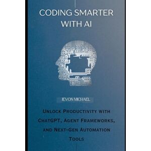 Michael, Jevon Coding Smarter with AI: Unlock Productivity with ChatGPT, Agent Frameworks, and Next-Gen Automation Tools Michael, Jevon Coding Smarter with AI: Unlock Productivity with ChatGPT, Agent Frameworks, and Next-Gen Automation Tools