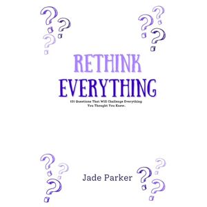 Parker, Jade Rethink Everything: A Self-Discovery Quiz Book of 101 Ethical Dilemmas, Life Questions, and Mind Bending Prompts Parker, Jade Rethink Everything: A Self-Discovery Quiz Book of 101 Ethical Dilemmas, Life Questions, and Mind Bending Prompts
