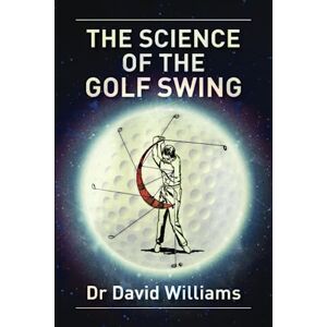 Williams, Dr David The Science of the Golf Swing: The first golf book to combine the "science" of the golf swing with guidance on how to "feel" the correct swing Williams, Dr David The Science of the Golf Swing: The first golf book to combine the "science" of the golf swing with guidance on how to "feel" the correct swing