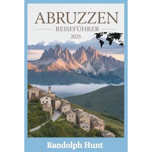 Hunt, Randolph Abruzzen Reiseführer 2025: Berge, Küsten und zeitlose Dörfer: Der Plan des intelligenten Entdeckers zu Italiens bestgehütetem Geheimnis (Die Reiseführer-Serie "Destination Entschlüsselt) Hunt, Randolph Abruzzen Reiseführer 2025: Berge, Küsten und zeitlose Dörfer: Der Plan des intelligenten Entdeckers zu Italiens bestgehütetem Geheimnis (Die Reiseführer-Serie "Destination Entschlüsselt)