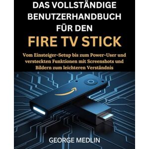 MEDLIN, GEORGE DAS VOLLSTÄNDIGE BENUTZERHANDBUCH FÜR DEN FIRE TV STICK: Vom Einsteiger-Setup bis zum Power-User und versteckten Funktionen mit Screenshots und ... (The DIY Smart Home Guide Collection) MEDLIN, GEORGE DAS VOLLSTÄNDIGE BENUTZERHANDBUCH FÜR DEN FIRE TV STICK: Vom Einsteiger-Setup bis zum Power-User und versteckten Funktionen mit Screenshots und ... (The DIY Smart Home Guide Collection)