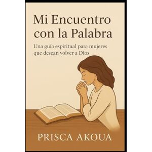 GBOKO, PRISCA AKOUA Mi Encuentro con la Palabra: Una guía emocional para vivir la Biblia desde dentro GBOKO, PRISCA AKOUA Mi Encuentro con la Palabra: Una guía emocional para vivir la Biblia desde dentro